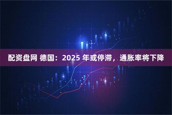 配资盘网 德国：2025 年或停滞，通胀率将下降