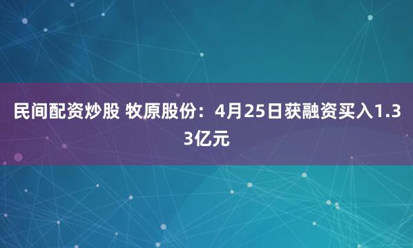 民间配资炒股 牧原股份：4月25日获融资买入1.33亿元