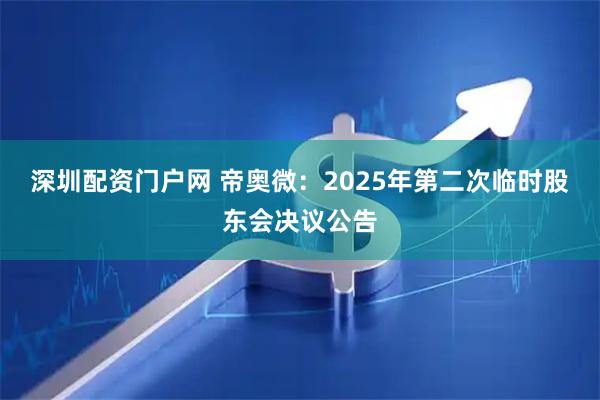 深圳配资门户网 帝奥微：2025年第二次临时股东会决议公告