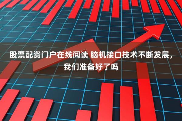 股票配资门户在线阅读 脑机接口技术不断发展，我们准备好了吗