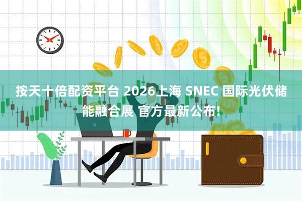 按天十倍配资平台 2026上海 SNEC 国际光伏储能融合展 官方最新公布!