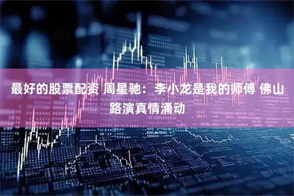 最好的股票配资 周星驰：李小龙是我的师傅 佛山路演真情涌动