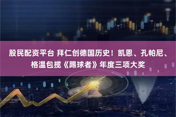 股民配资平台 拜仁创德国历史！凯恩、孔帕尼、格温包揽《踢球者》年度三项大奖