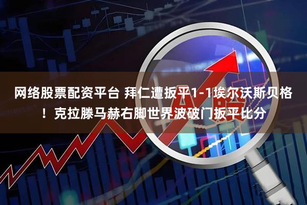 网络股票配资平台 拜仁遭扳平1-1埃尔沃斯贝格！克拉滕马赫右脚世界波破门扳平比分