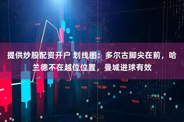 提供炒股配资开户 划线图：多尔古脚尖在前，哈兰德不在越位位置，曼城进球有效