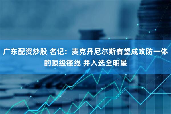广东配资炒股 名记：麦克丹尼尔斯有望成攻防一体的顶级锋线 并入选全明星